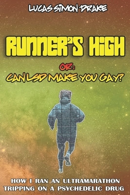 Runner's High or: Can LSD Make You Gay? How I Ran an Ultramarathon Tripping on a Psychedelic Drug: The Easy Guide to Doing What You Shou by Simon Drake, Lucas