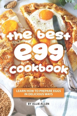 The Best Egg Cookbook: Learn How to Prepare Eggs in Delicious Ways by Allen, Allie