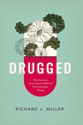 Drugged: The Science and Culture Behind Psychotropic Drugs by Miller, Richard J.