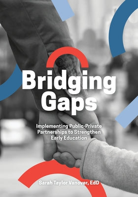 Bridging Gaps: Implementing Public-Private Partnerships to Strengthen Early Education by Vanover, Sarah Taylor