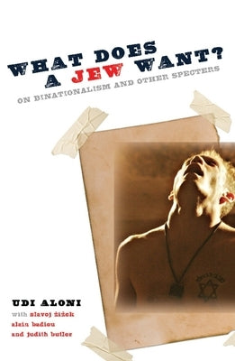 What Does a Jew Want?: On Binationalism and Other Specters by Aloni, Udi