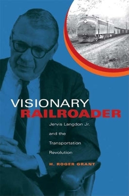 Visionary Railroader: Jervis Langdon Jr. and the Transportation Revolution by Grant, H. Roger