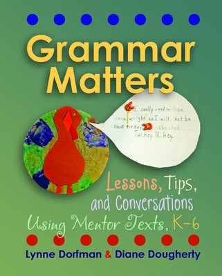 Grammar Matters: Lessons, Tips, & Conversations Using Mentor Texts, K-6 by Dorfman, Lynne