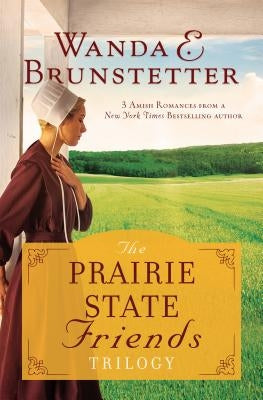 The Prairie State Friends Trilogy: 3 Amish Romances from a New York Times Bestselling Author by Brunstetter, Wanda E.