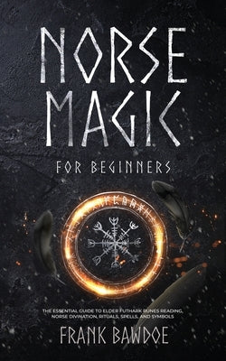 Norse Magic for Beginners: The Essential Guide to Elder Futhark Runes Reading, Norse Divination, Rituals, Spells, and Symbols by Bawdoe, Frank