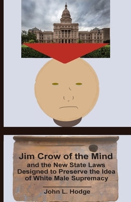 Jim Crow of the Mind and the New State Laws Designed to Preserve the Idea of White Male Supremacy by Hodge, John L.