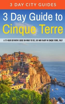 3 Day Guide to Cinque Terre: A 72-hour definitive guide on what to see, eat and enjoy in Cinque Terre, Italy by 3. Day City Guides