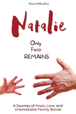 Natalie: Only Faith Remains: A Journey of Hope, Love, and Unbreakable Family Bonds by Mikulicz, Paul
