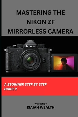 Mastering the Nikon Zf Mirrorless Camera: A Beginner Step by Step Guide 2 by Wealth, Isaiah