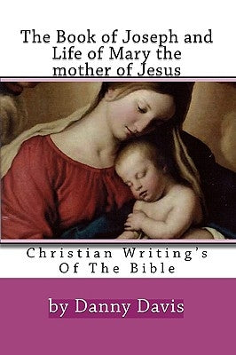 Christian Writing's Of The Bible: The History Of Joseph The Carpenter And Mary The Mother Of Jesus by Davis, Danny