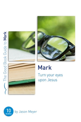 Mark: Turn Your Eyes Upon Jesus: Ten Studies for Small Groups or Individuals by Meyer, Jason C.