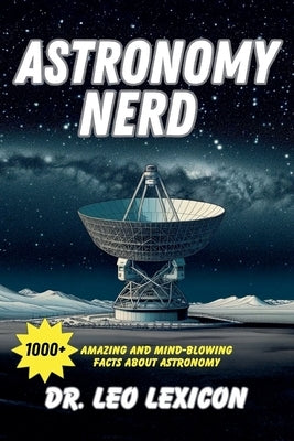 Astronomy Nerd: 1000+ Amazing And Mind-Blowing Facts About Astronomy by Lexicon, Leo