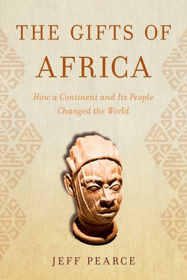 The Gifts of Africa: How a Continent and Its People Changed the World by Pearce, Jeff