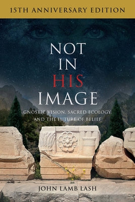 Not in His Image (15th Anniversary Edition): Gnostic Vision, Sacred Ecology, and the Future of Belief by Lash, John Lamb