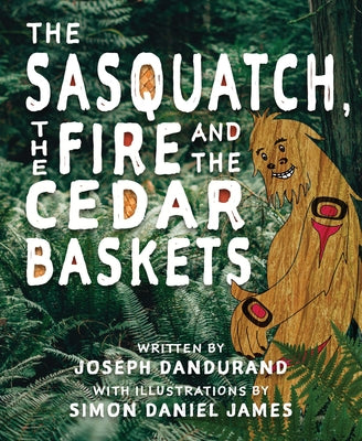 The Sasquatch, the Fire and the Cedar Baskets by Dandurand, Joseph