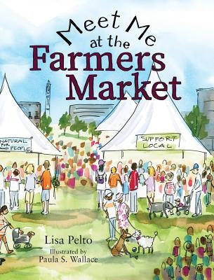 Meet Me at the Farmers Market by Pelto, Lisa K.