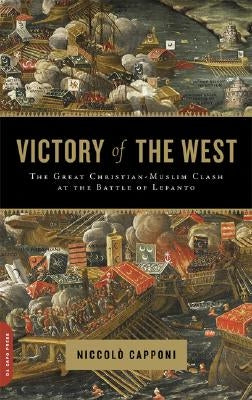 Victory of the West: The Great Christian-Muslim Clash at the Battle of Lepanto by Capponi, Niccolo