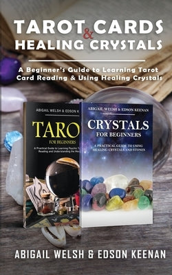 Tarot Cards & Healing Crystals: A Beginner's Guide to Learning Tarot Card Reading & Using Healing Crystals: A Beginner's Guide to Learning Tarot Card by Welsh, Abigail