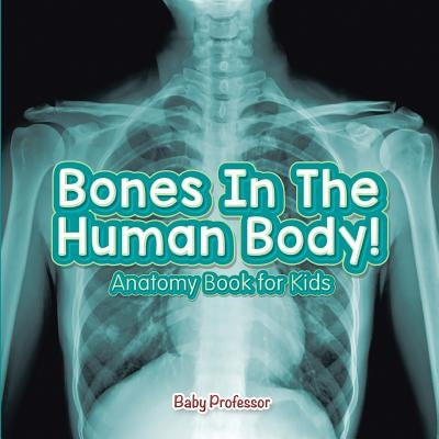 Bones In The Human Body! Anatomy Book for Kids by Baby Professor