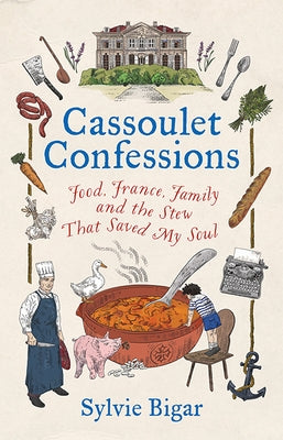 Cassoulet Confessions: Food, France, Family and the Stew That Saved My Soul by Bigar, Sylvie