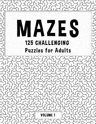 MAZES - 125 Challenging Puzzles for Adults - Volume 1: Perfect activity to relax after a long day at the office. Brain Games For Master Puzzlers ONLY! by Hard Mazes Puzzles for Adults Notebooks