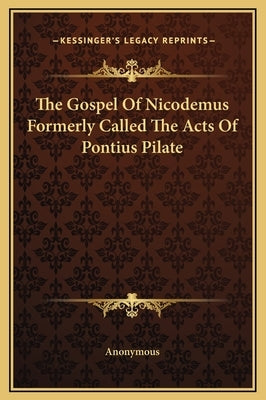 The Gospel of Nicodemus Formerly Called the Acts of Pontius Pilate by Anonymous