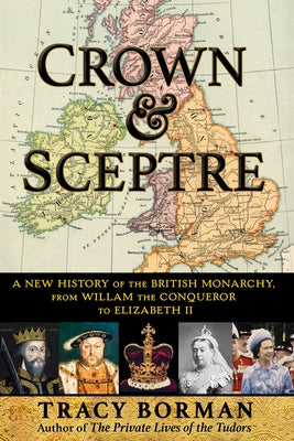 Crown & Sceptre: A New History of the British Monarchy, from William the Conqueror to Elizabeth II by Borman, Tracy