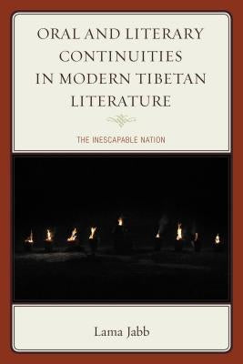 Oral and Literary Continuities in Modern Tibetan Literature: The Inescapable Nation by Jabb, Lama