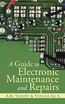 A Guide to Electronic Maintenance and Repairs by A. M. Yusufu and Yunusa Ali S.