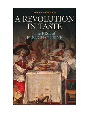 A Revolution in Taste: The Rise of French Cuisine, 1650-1800 by Pinkard, Susan