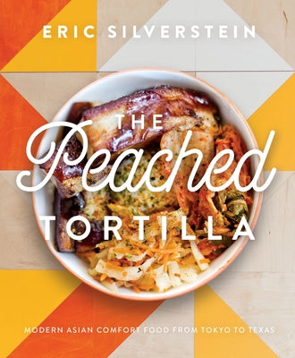 The Peached Tortilla: Modern Asian Comfort Food from Tokyo to Texas by Silverstein, Eric