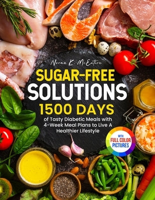 Sugar-Free Solutions: 1500 Days of Tasty Diabetic Meals with 4-Week Meal Plans to Live A Healthier Lifestyle&#65372;Full Color Edition by McEntire, Norma K.