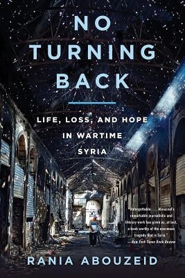 No Turning Back: Life, Loss, and Hope in Wartime Syria by Abouzeid, Rania