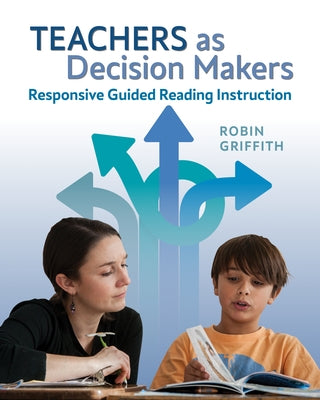 Teachers as Decision Makers: Responsive Guided Reading Instruction by Griffith, Robin