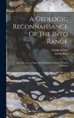 A Geologic Reconnaissance Of The Inyo Range: And The Eastern Slope Of The Southern Sierra Nevada, California by Knopf, Adolph