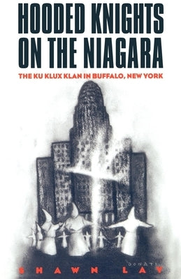 Hooded Knights on the Niagara: The Ku Klux Klan in Buffalo, New York by Lay, Shawn