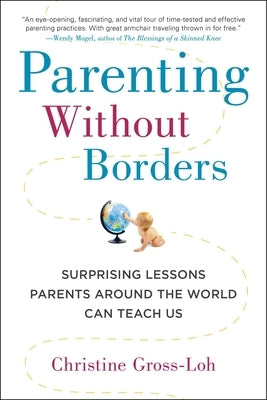 Parenting Without Borders: Surprising Lessons Parents Around the World Can Teach Us by Gross-Loh, Christine