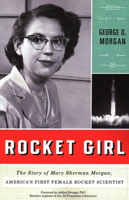 Rocket Girl: The Story of Mary Sherman Morgan, America's First Female Rocket Scientist by Morgan, George D.