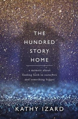 The Hundred Story Home: A Memoir of Finding Faith in Ourselves and Something Bigger by Izard, Kathy