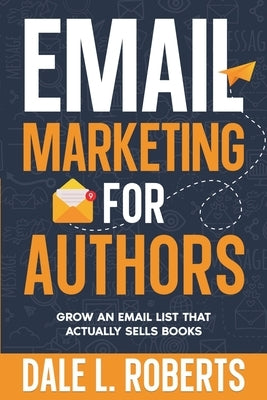 Email Marketing for Authors: Grow an Email List that Actually Sells Books by Roberts, Dale L.
