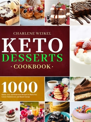 Keto Dessert Cookbook: 1000 Quick, Easy and Delicious Recipes to Burn Fat, Lower Cholesterol, and Boost Energy by Weikel, Charlene
