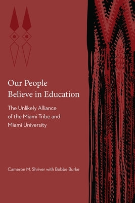 Our People Believe in Education: The Unlikely Alliance of the Miami Tribe and Miami University by Shriver, Cameron M.