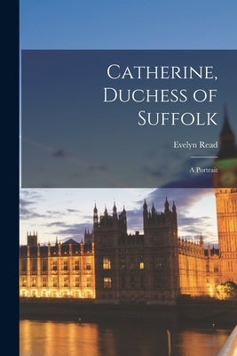 Catherine, Duchess of Suffolk; a Portrait by Read, Evelyn