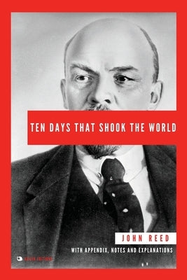 Ten Days That Shook the World: With Appendix, Notes and Explanations by Reed, John
