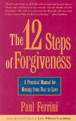 The 12 Steps of Forgiveness: A Practical Manual for Moving from Fear to Love by Ferrini, Paul