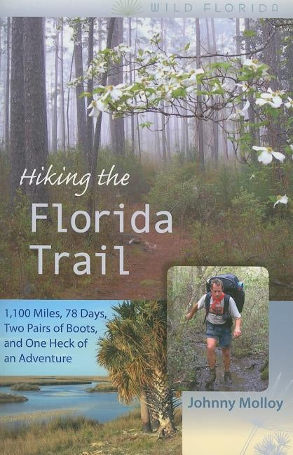 Hiking the Florida Trail: 1,100 Miles, 78 Days, Two Pairs of Boots, and One Heck of an Adventure by Molloy, Johnny