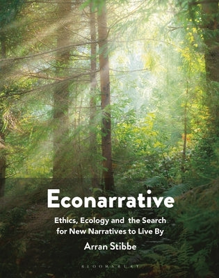 Econarrative: Ethics, Ecology, and the Search for New Narratives to Live by by Stibbe, Arran