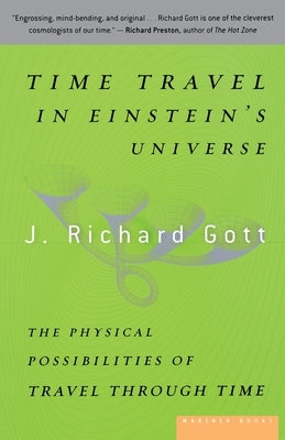 Time Travel in Einstein's Universe: The Physical Possibilities of Travel Through Time by Gott, J. Richard, III