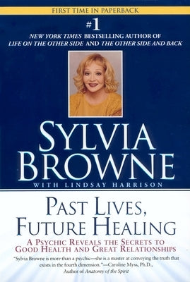 Past Lives, Future Healing: A Psychic Reveals the Secrets to Good Health and Great Relationships by Browne, Sylvia
