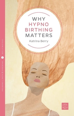 Why Hypno-Birthing Matters by Berry, Katrina